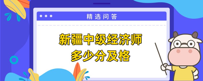 新疆中級經(jīng)濟(jì)師多少分及格