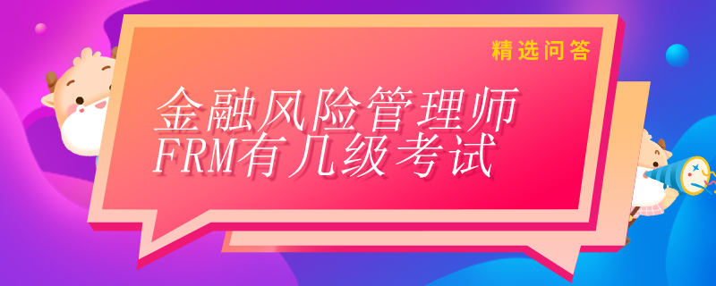 金融風(fēng)險(xiǎn)管理師FRM有幾級考試