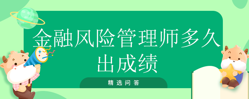 金融風(fēng)險(xiǎn)管理師多久出成績