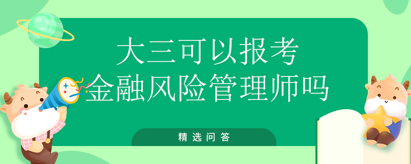 大三可以報(bào)考金融風(fēng)險(xiǎn)管理師嗎