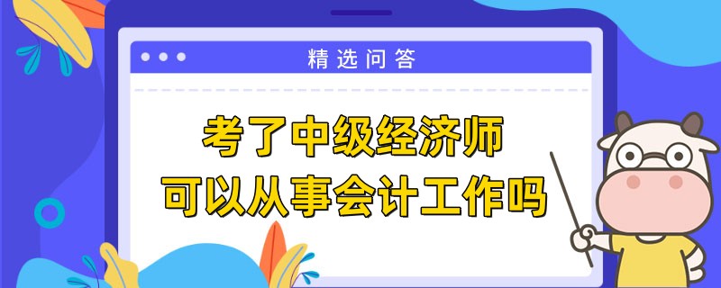 考了中級經(jīng)濟(jì)師可以從事會計(jì)工作嗎