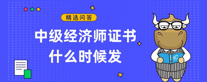 中級(jí)經(jīng)濟(jì)師證書(shū)什么時(shí)候發(fā)