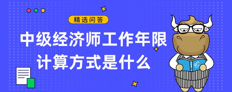 中級經濟師工作年限計算方式是什么