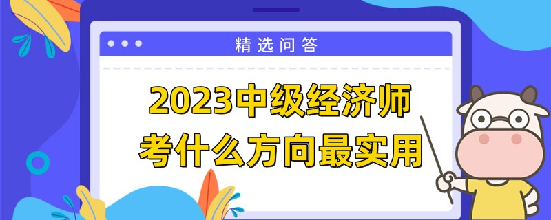 2023中級經(jīng)濟(jì)師考什么方向最實(shí)用