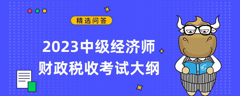 2023中級經(jīng)濟(jì)師財政稅收考試大綱