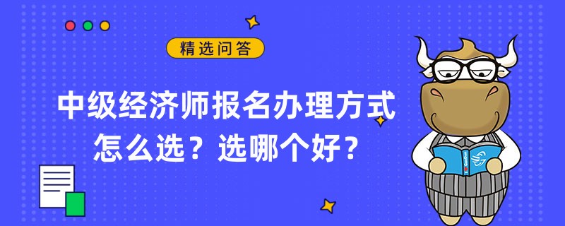 中級經(jīng)濟師報名辦理方式怎么選？選哪個好？