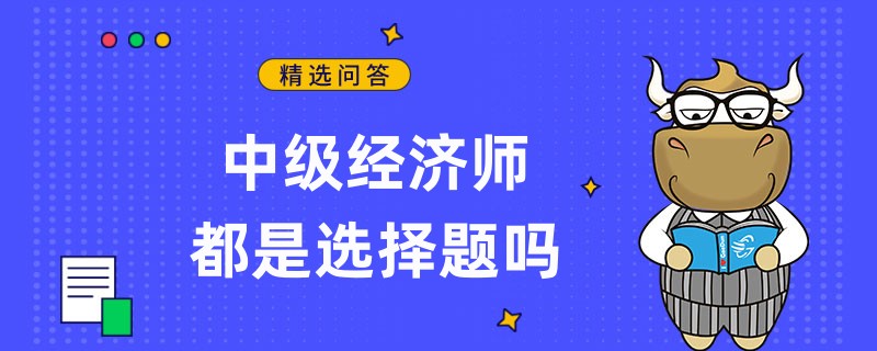 中級(jí)經(jīng)濟(jì)師都是選擇題嗎