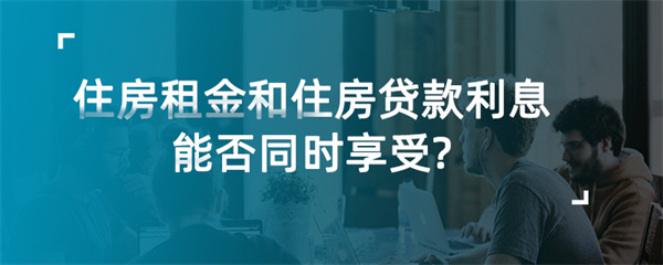 住房租金和住房貸款利息能否同時享受