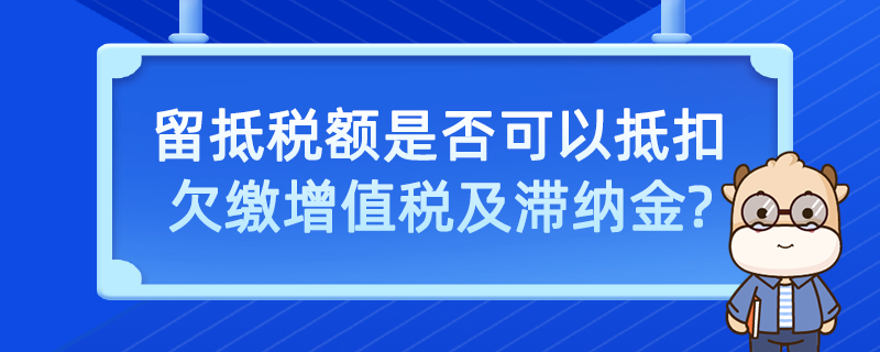 留抵稅額是否可以抵扣欠繳增值稅及滯納金