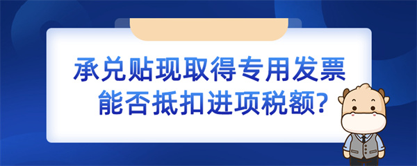 承兌貼現取得專用發(fā)票能否抵扣進項稅額