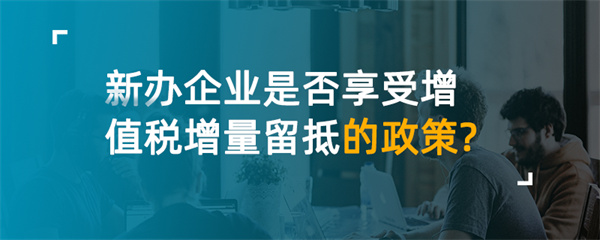 新辦企業(yè)享受增值稅增量留抵的政策？