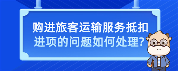 購(gòu)進(jìn)旅客運(yùn)輸服務(wù)抵扣進(jìn)項(xiàng)的問(wèn)題