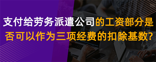 支付給勞務(wù)派遣公司的工資部分，是否可以作為