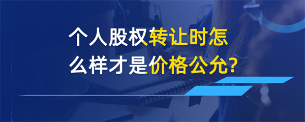 個人股權轉讓時怎么樣才是價格公允