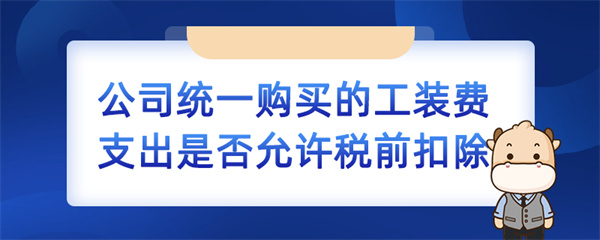 公司統(tǒng)一購買的工裝費支出是否允許稅前扣除