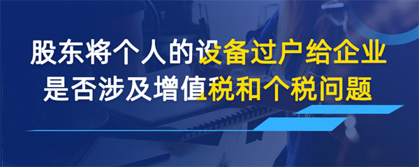 股東將個人的設(shè)備過戶給企業(yè)是否涉及增值稅和