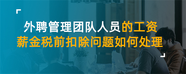 外聘管理團隊人員的工資薪金稅前扣除問題如何