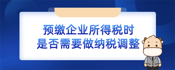 預繳企業(yè)所得稅時是否需要做納稅調整？（企業(yè)