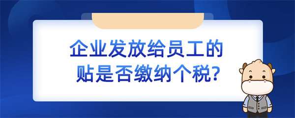 企業(yè)發(fā)放給員工的補貼是否繳納個稅？