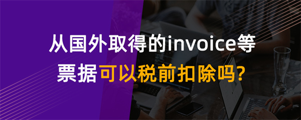 從國(guó)外取得的invoice等票據(jù)可以稅前扣除嗎？