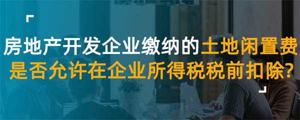 房地產(chǎn)開(kāi)發(fā)企業(yè)繳納的土地閑置費(fèi)是否允許在企