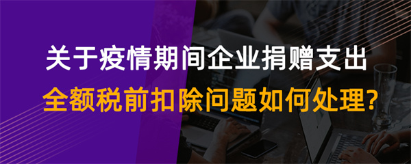 關(guān)于疫情期間企業(yè)捐贈(zèng)支出全額稅前扣除問題