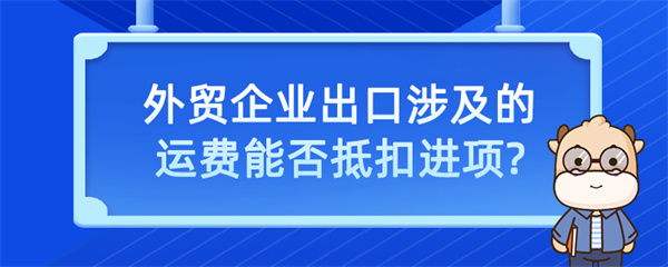 外貿(mào)企業(yè)出口涉及的運(yùn)費(fèi)能否抵扣進(jìn)項