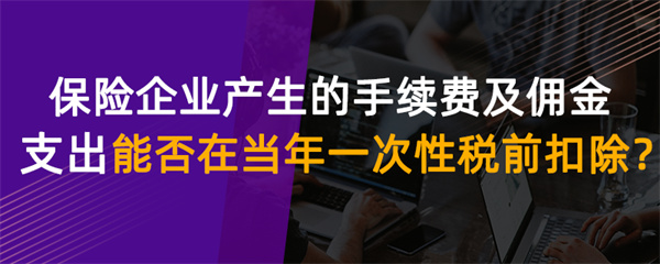 保險企業(yè)產(chǎn)生的手續(xù)費及傭金支出能否在當年一次性扣除