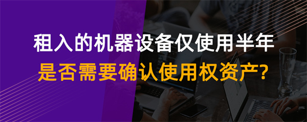 租入的機器設備僅使用半年是否需要確認使用權(quán)