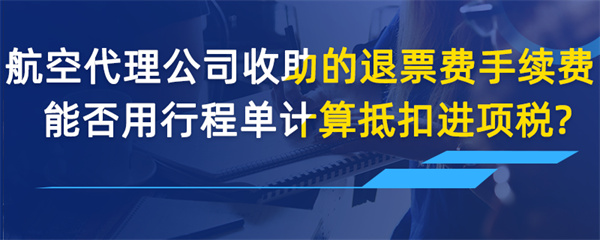 航空收取的退票費(fèi)、手續(xù)費(fèi)能否用行程單計算抵