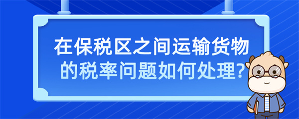 在保稅區(qū)之間運(yùn)輸貨物的稅率問題如何處理？