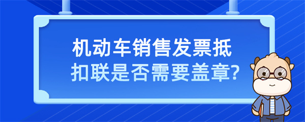 機(jī)動(dòng)車銷售發(fā)票抵扣聯(lián)是否需要蓋章？