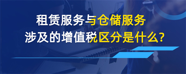 租賃服務(wù)與倉(cāng)儲(chǔ)服務(wù)涉及的增值稅區(qū)分是什么？