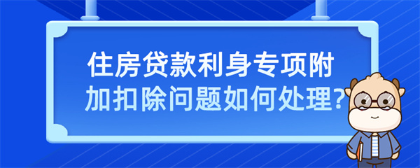 住房貸款利息專項(xiàng)附加扣除問(wèn)題如何處理？